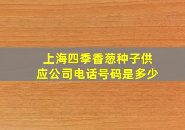 上海四季香葱种子供应公司电话号码是多少