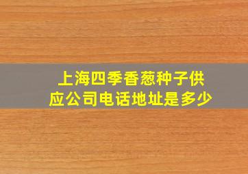 上海四季香葱种子供应公司电话地址是多少