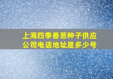 上海四季香葱种子供应公司电话地址是多少号