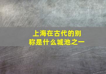 上海在古代的别称是什么城池之一