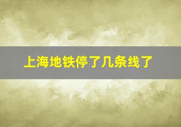 上海地铁停了几条线了