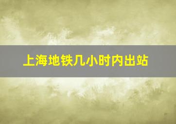 上海地铁几小时内出站