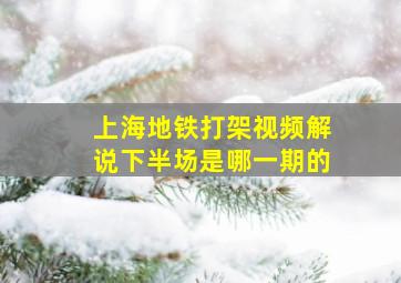 上海地铁打架视频解说下半场是哪一期的