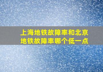 上海地铁故障率和北京地铁故障率哪个低一点