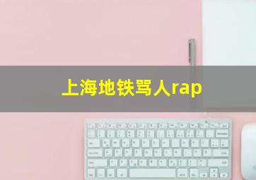 上海地铁骂人rap