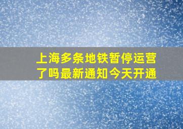 上海多条地铁暂停运营了吗最新通知今天开通