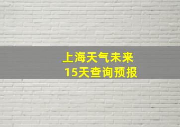 上海天气未来15天查询预报