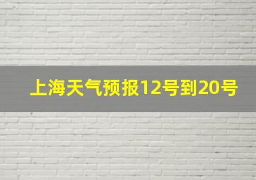 上海天气预报12号到20号