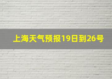 上海天气预报19日到26号