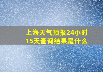 上海天气预报24小时15天查询结果是什么