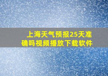 上海天气预报25天准确吗视频播放下载软件