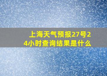 上海天气预报27号24小时查询结果是什么