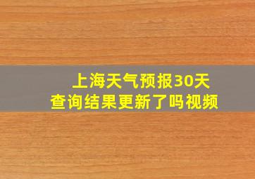 上海天气预报30天查询结果更新了吗视频