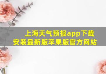 上海天气预报app下载安装最新版苹果版官方网站