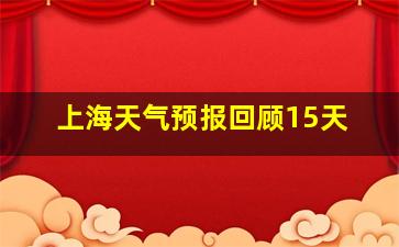 上海天气预报回顾15天