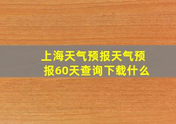 上海天气预报天气预报60天查询下载什么