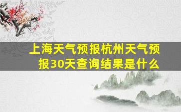 上海天气预报杭州天气预报30天查询结果是什么