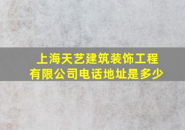 上海天艺建筑装饰工程有限公司电话地址是多少