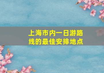 上海市内一日游路线的最佳安排地点