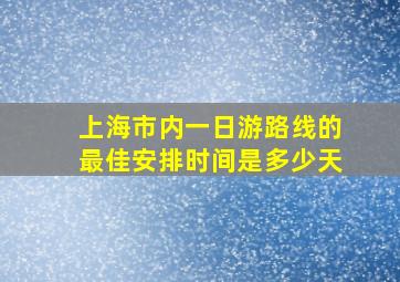 上海市内一日游路线的最佳安排时间是多少天