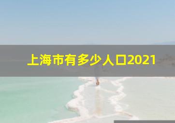 上海市有多少人口2021