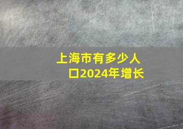 上海市有多少人口2024年增长