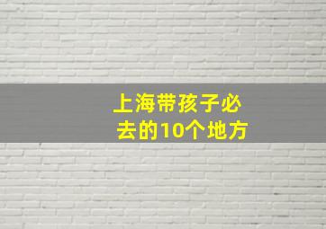 上海带孩子必去的10个地方