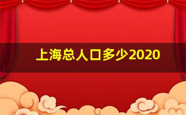 上海总人口多少2020