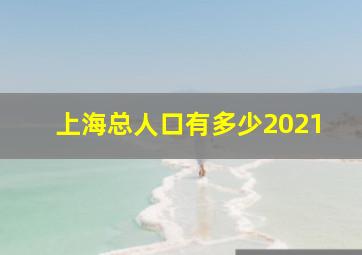 上海总人口有多少2021