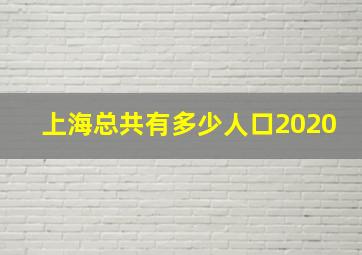 上海总共有多少人口2020