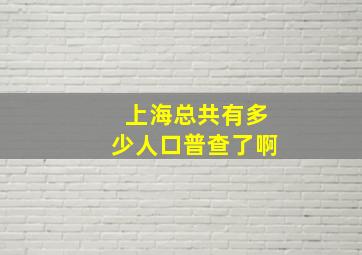 上海总共有多少人口普查了啊