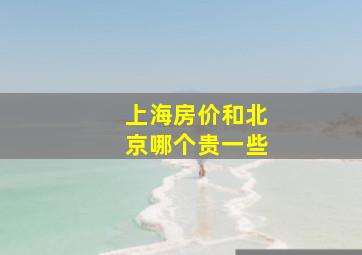 上海房价和北京哪个贵一些