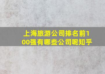 上海旅游公司排名前100强有哪些公司呢知乎