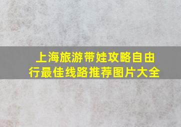 上海旅游带娃攻略自由行最佳线路推荐图片大全