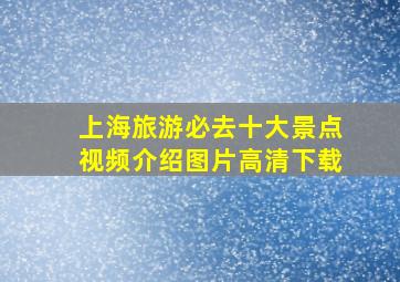 上海旅游必去十大景点视频介绍图片高清下载