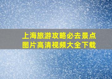 上海旅游攻略必去景点图片高清视频大全下载