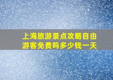 上海旅游景点攻略自由游客免费吗多少钱一天