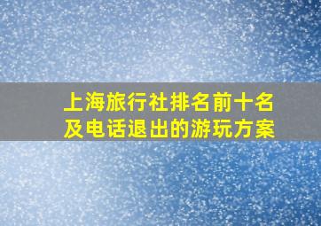 上海旅行社排名前十名及电话退出的游玩方案