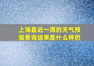 上海最近一周的天气预报查询结果是什么样的