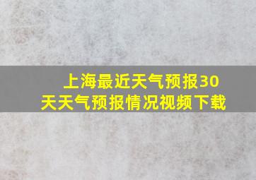 上海最近天气预报30天天气预报情况视频下载