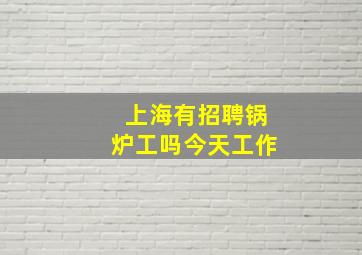 上海有招聘锅炉工吗今天工作