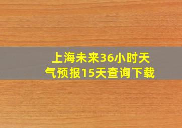 上海未来36小时天气预报15天查询下载