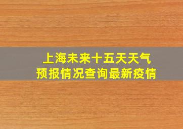 上海未来十五天天气预报情况查询最新疫情