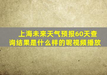 上海未来天气预报60天查询结果是什么样的呢视频播放