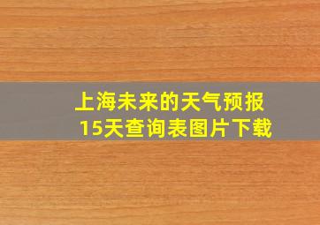 上海未来的天气预报15天查询表图片下载