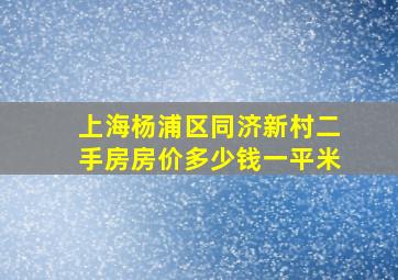 上海杨浦区同济新村二手房房价多少钱一平米