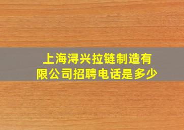 上海浔兴拉链制造有限公司招聘电话是多少