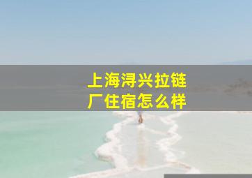 上海浔兴拉链厂住宿怎么样