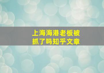 上海海港老板被抓了吗知乎文章