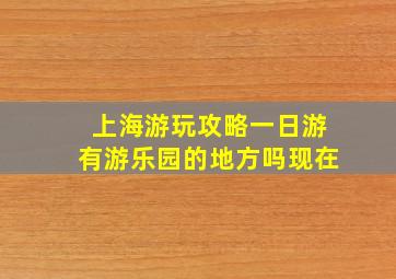 上海游玩攻略一日游有游乐园的地方吗现在